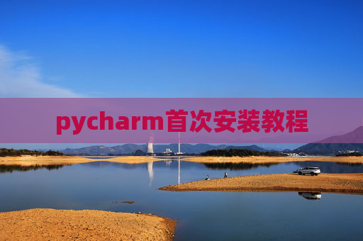 pycharm首次安装教程 pycharm首次安装教程